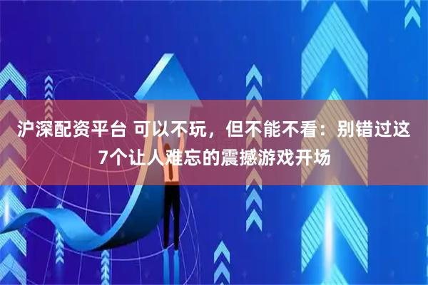 沪深配资平台 可以不玩，但不能不看：别错过这7个让人难忘的震撼游戏开场