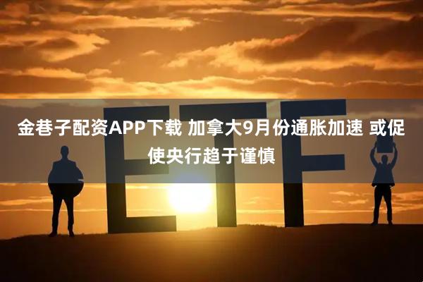 金巷子配资APP下载 加拿大9月份通胀加速 或促使央行趋于谨慎