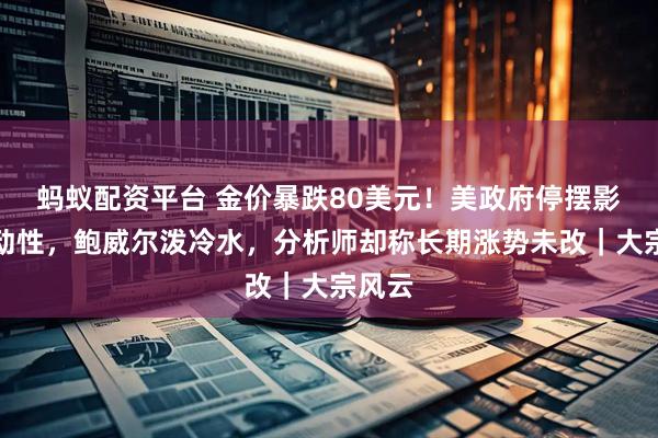 蚂蚁配资平台 金价暴跌80美元！美政府停摆影响流动性，鲍威尔泼冷水，分析师却称长期涨势未改｜大宗风云