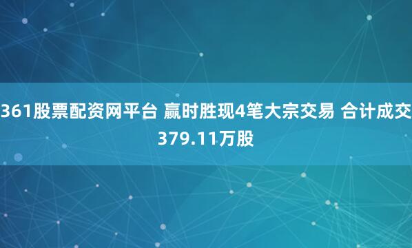 361股票配资网平台 赢时胜现4笔大宗交易 合计成交379.11万股