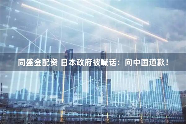 同盛金配资 日本政府被喊话：向中国道歉！