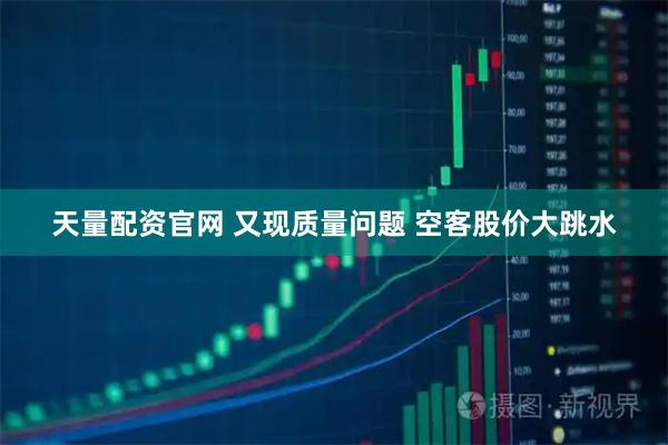 天量配资官网 又现质量问题 空客股价大跳水