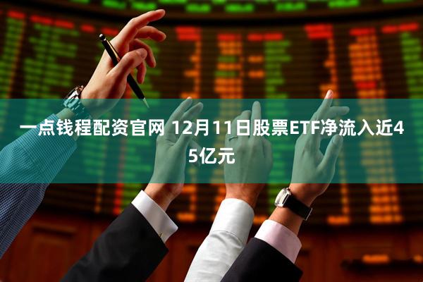 一点钱程配资官网 12月11日股票ETF净流入近45亿元