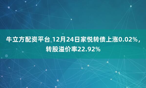 牛立方配资平台 12月24日家悦转债上涨0.02%，转股溢价率22.92%