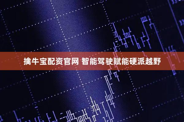 擒牛宝配资官网 智能驾驶赋能硬派越野