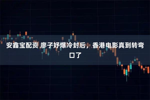 安鑫宝配资 廖子妤爆冷封后，香港电影真到转弯口了