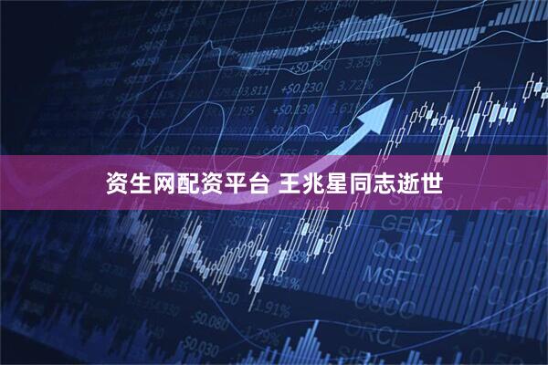 资生网配资平台 王兆星同志逝世