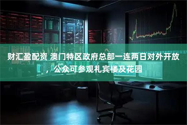 财汇盈配资 澳门特区政府总部一连两日对外开放，公众可参观礼宾楼及花园
