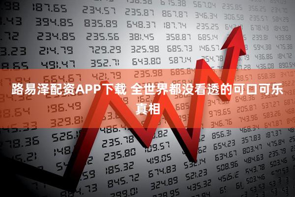 路易泽配资APP下载 全世界都没看透的可口可乐真相